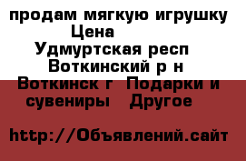 продам мягкую игрушку › Цена ­ 2 000 - Удмуртская респ., Воткинский р-н, Воткинск г. Подарки и сувениры » Другое   
